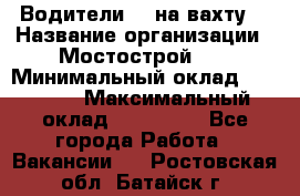 Водители BC на вахту. › Название организации ­ Мостострой 17 › Минимальный оклад ­ 87 000 › Максимальный оклад ­ 123 000 - Все города Работа » Вакансии   . Ростовская обл.,Батайск г.